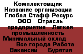 Комплектовщик › Название организации ­ Глобал Стафф Ресурс, ООО › Отрасль предприятия ­ Легкая промышленность › Минимальный оклад ­ 45 000 - Все города Работа » Вакансии   . Бурятия респ.